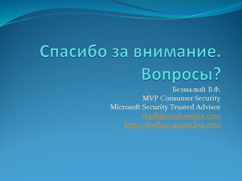 Спасибо за внимание. Вопросы? Безмалый В.Ф. MVP Consumer Security Microsoft Security Trusted Advisor vladb@windowslive.com